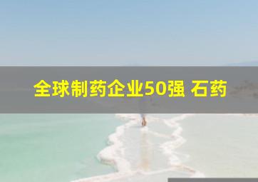 全球制药企业50强 石药